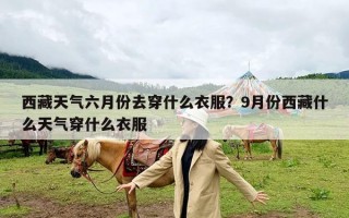 西藏天气六月份去穿什么衣服？9月份西藏什么天气穿什么衣服