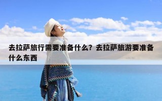 去拉萨旅行需要准备什么？去拉萨旅游要准备什么东西