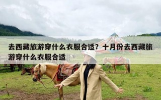 去西藏旅游穿什么衣服合适？十月份去西藏旅游穿什么衣服合适