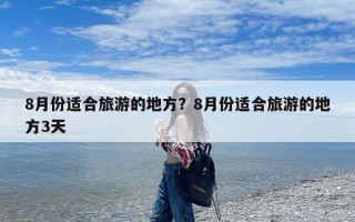 8月份适合旅游的地方？8月份适合旅游的地方3天