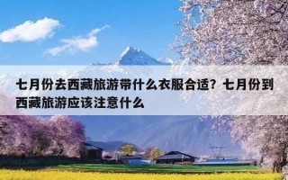 七月份去西藏旅游带什么衣服合适？七月份到西藏旅游应该注意什么