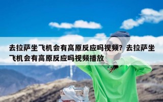 去拉萨坐飞机会有高原反应吗视频？去拉萨坐飞机会有高原反应吗视频播放