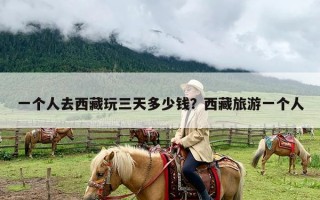 一个人去西藏玩三天多少钱？西藏旅游一个人
