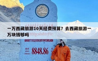 一万西藏旅游10天经费预算？去西藏旅游一万块钱够吗