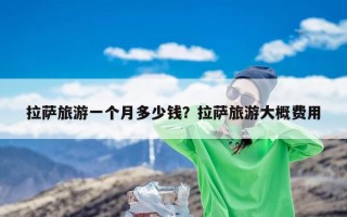 拉萨旅游一个月多少钱？拉萨旅游大概费用