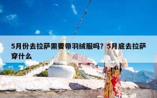 5月份去拉萨需要带羽绒服吗？5月底去拉萨穿什么
