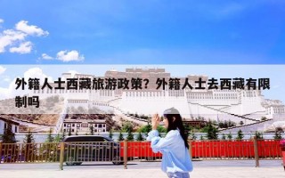 外籍人士西藏旅游政策？外籍人士去西藏有限制吗