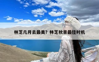林芝几月去最美？林芝秋景最佳时机