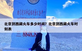 北京到西藏火车多少时间？北京到西藏火车时刻表