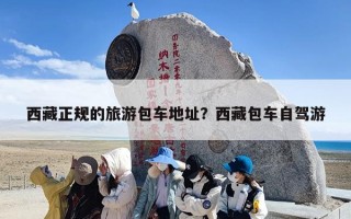 西藏正规的旅游包车地址？西藏包车自驾游