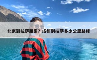 北京到拉萨距离？成都到拉萨多少公里路程
