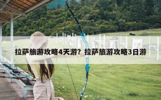 拉萨旅游攻略4天游？拉萨旅游攻略3日游