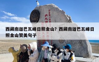 西藏南迦巴瓦峰日照金山？西藏南迦巴瓦峰日照金山赞美句子