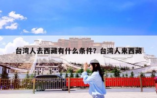 台湾人去西藏有什么条件？台湾人来西藏