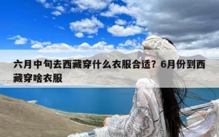 六月中旬去西藏穿什么衣服合适？6月份到西藏穿啥衣服