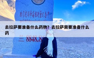 去拉萨要准备什么药物？去拉萨需要准备什么药