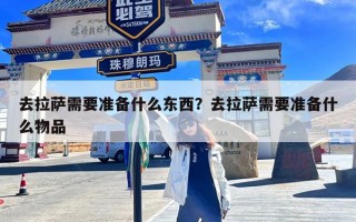 去拉萨需要准备什么东西？去拉萨需要准备什么物品