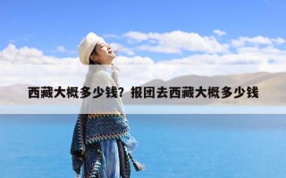西藏大概多少钱？报团去西藏大概多少钱
