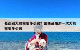 去西藏大概需要多少钱？去西藏旅游一次大概需要多少钱
