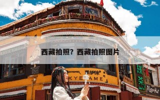 西藏拍照？西藏拍照图片