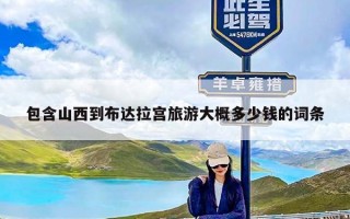 包含山西到布达拉宫旅游大概多少钱的词条