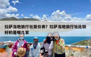 拉萨当地旅行社报价表？拉萨当地旅行社比较好的是哪几家