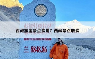 西藏旅游景点费用？西藏景点收费