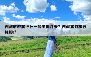 西藏旅游旅行社一般安排几天？西藏旅游旅行社报价