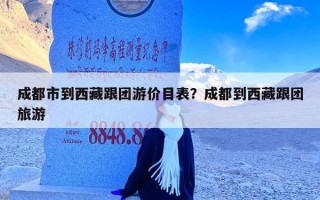 成都市到西藏跟团游价目表？成都到西藏跟团旅游