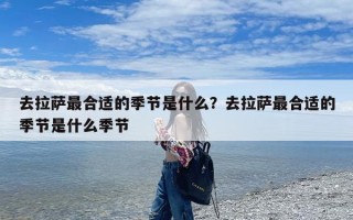 去拉萨最合适的季节是什么？去拉萨最合适的季节是什么季节