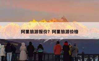 阿里旅游报价？阿里旅游价格