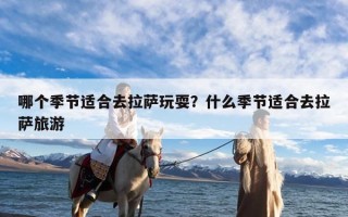 哪个季节适合去拉萨玩耍？什么季节适合去拉萨旅游