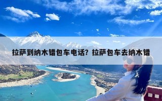 拉萨到纳木错包车电话？拉萨包车去纳木错