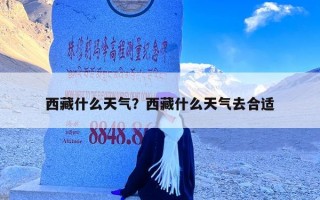 西藏什么天气？西藏什么天气去合适