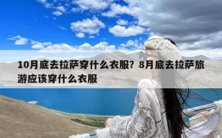 10月底去拉萨穿什么衣服？8月底去拉萨旅游应该穿什么衣服