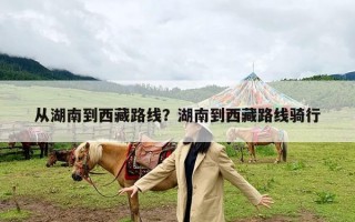 从湖南到西藏路线？湖南到西藏路线骑行