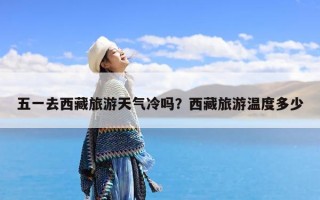 五一去西藏旅游天气冷吗？西藏旅游温度多少
