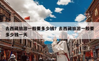 去西藏旅游一般要多少钱？去西藏旅游一般要多少钱一天