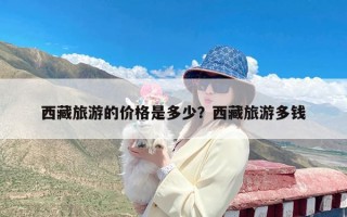 西藏旅游的价格是多少？西藏旅游多钱