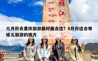 几月份去重庆旅游最好最合适？8月份适合带娃儿旅游的地方