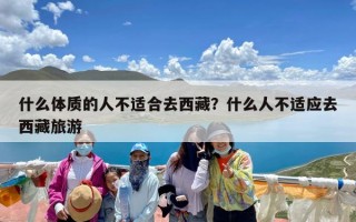 什么体质的人不适合去西藏？什么人不适应去西藏旅游