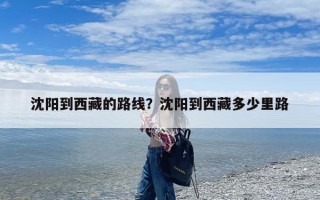 沈阳到西藏的路线？沈阳到西藏多少里路