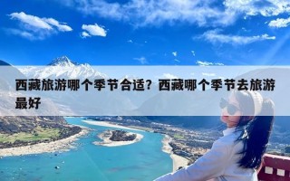 西藏旅游哪个季节合适？西藏哪个季节去旅游最好