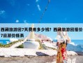 西藏旅游团7天费用多少钱？西藏旅游团报价7日游价格表