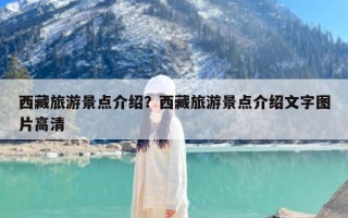 西藏旅游景点介绍？西藏旅游景点介绍文字图片高清