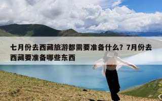 七月份去西藏旅游都需要准备什么？7月份去西藏要准备哪些东西