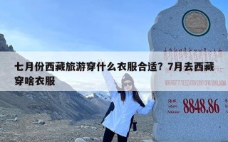 七月份西藏旅游穿什么衣服合适？7月去西藏穿啥衣服