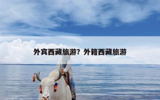 外宾西藏旅游？外籍西藏旅游