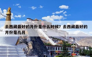 去西藏最好的月份是什么时候？去西藏最好的月份是几月