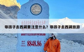 带孩子去西藏要注意什么？带孩子去西藏旅游